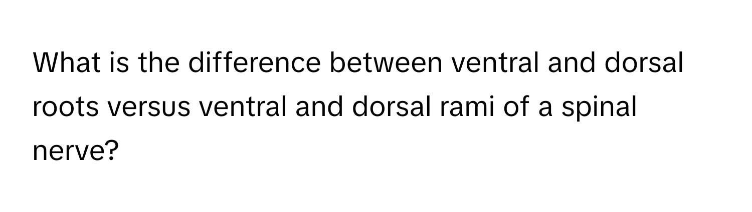 Solved: What is the difference between ventral and dorsal roots versus ...