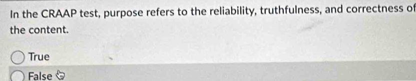 In the CRAAP test, purpose refers to the reliability, truthfulness, and correctness of
the content.
True
False