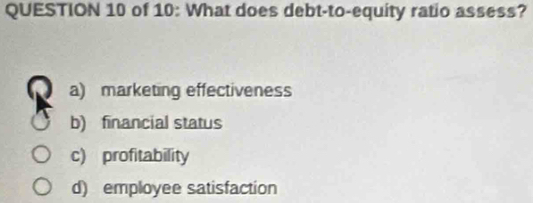 of 10: What does debt-to-equity ratio assess?
a) marketing effectiveness
b) financial status
c) profitability
d) employee satisfaction