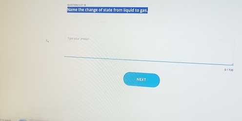 Name the change of state from liquid to gas 
Type your answer
0 / 700
NEXT