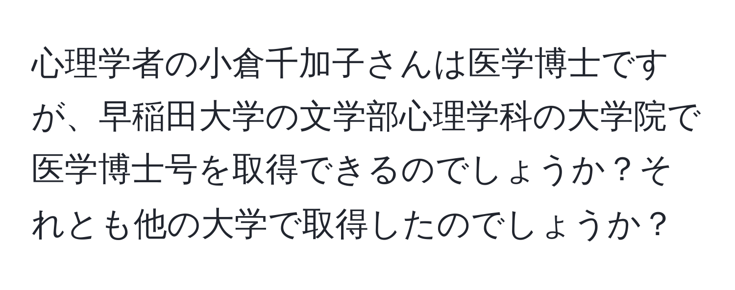 心理学者の小倉千加子さんは医学博士ですが、早稲田大学の文学部心理学科の大学院で医学博士号を取得できるのでしょうか？それとも他の大学で取得したのでしょうか？