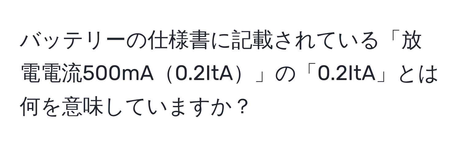 バッテリーの仕様書に記載されている「放電電流500mA0.2ItA」の「0.2ItA」とは何を意味していますか？