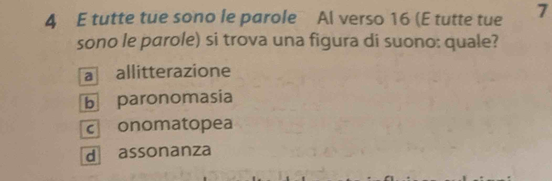 tutte tue sono le parole Al verso 16 (E tutte tue 7
sono le parole) si trova una figura di suono: quale?
a allitterazione
b paronomasia
conomatopea
d assonanza