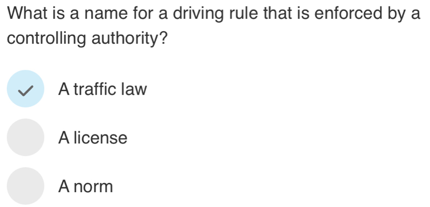 What is a name for a driving rule that is enforced by a
controlling authority?
A traffic law
A license
A norm