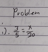 Problem 
().  3/5 = x/20 