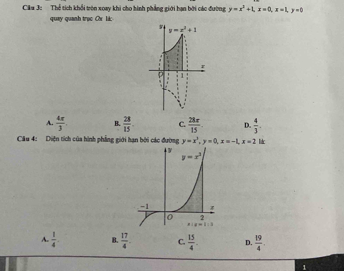 Thể tích khối tròn xoay khi cho hình phẳng giới hạn bởi các đường y=x^2+1,x=0,x=1,y=0
quay quanh trục Ox là:
A.  4π /3 . B.  28/15 . C.  28π /15 . D.  4/3 .
Câu 4: Diện tích của hình phẳng giới hạn bởi các đường y=x^3,y=0,x=-1,x=2 là:
A.  1/4 . B.  17/4 . C.  15/4 . D.  19/4 .
1