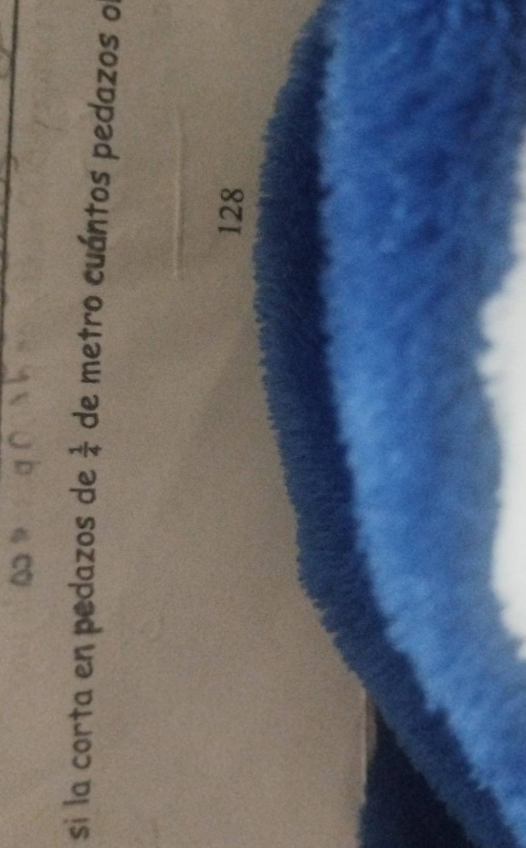 si la corta en pedazos de  1/4  de metro cuántos pedazos o
128