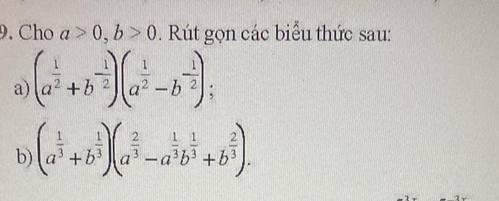 Cho a>0, b>0. Rút gọn các biểu thức sau: 
a (a^(frac 1)2+b^(-frac 1)2)(a^(frac 1)2-b^(-frac 1)2); 
b) (a^(frac 1)3+b^(frac 1)3)(a^(frac 2)3-a^(frac 1)3b^(frac 1)3+b^(frac 2)3).