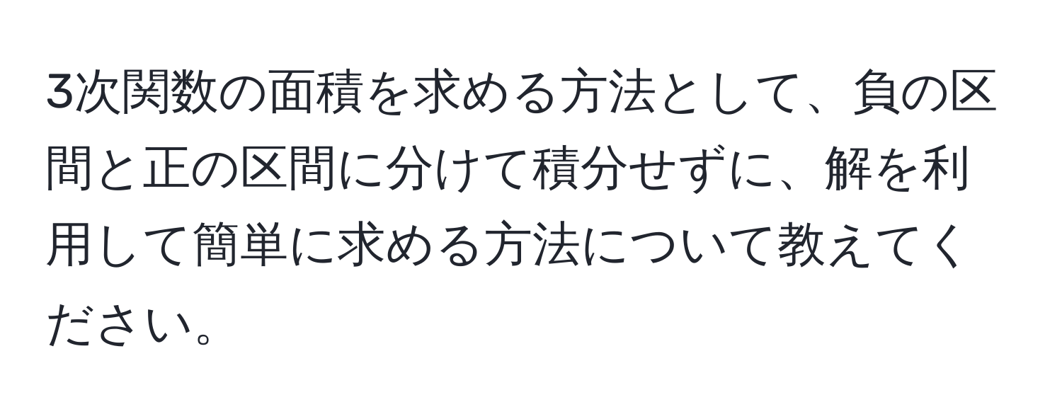 3次関数の面積を求める方法として、負の区間と正の区間に分けて積分せずに、解を利用して簡単に求める方法について教えてください。