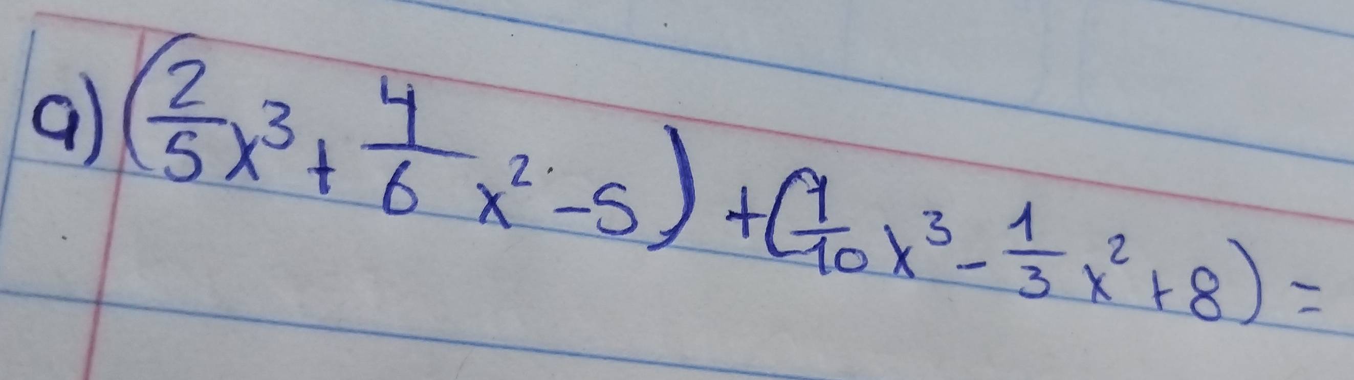 9 ( 2/5 x^3+ 4/6 x^2-5)+( 9/10 x^3- 1/3 x^2+8)=