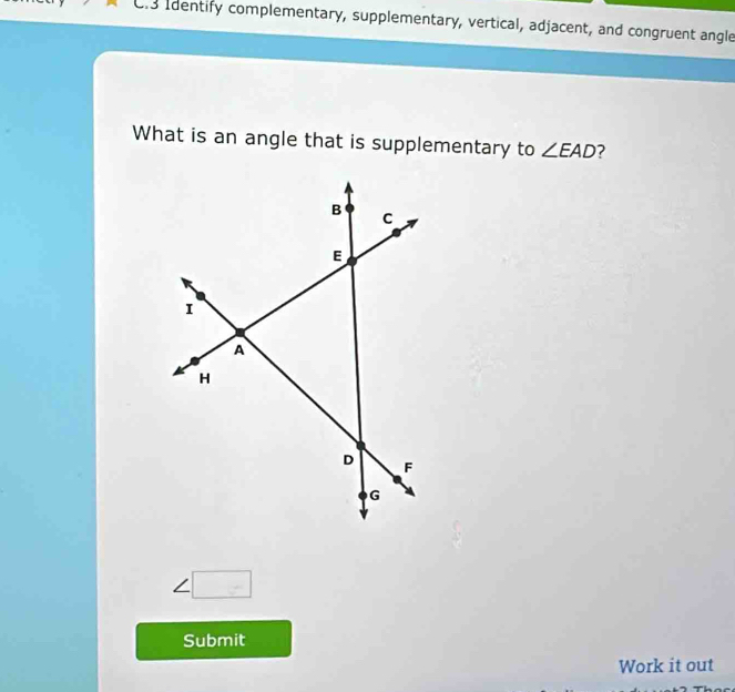 Identify complementary, supplementary, vertical, adjacent, and congruent angle 
What is an angle that is supplementary to ∠ EAD ?
∠ □
Submit 
Work it out