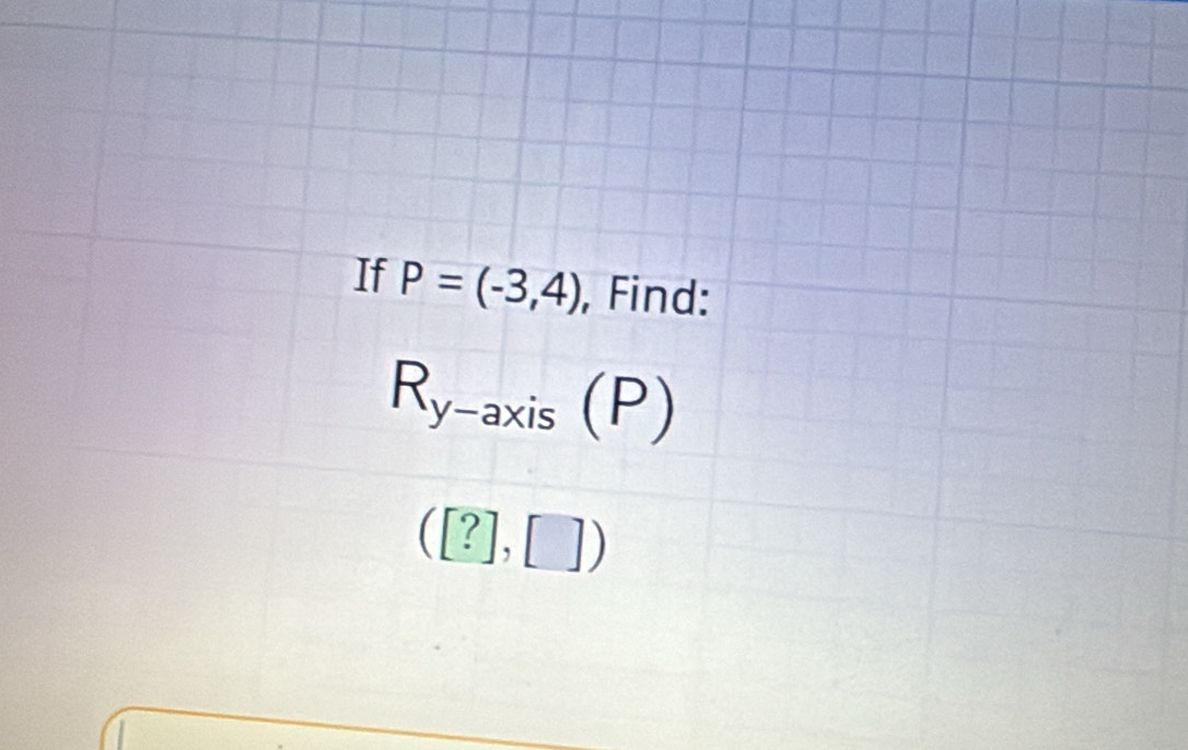 If P=(-3,4) , Find:
R_y-axis(P)
([?],[])