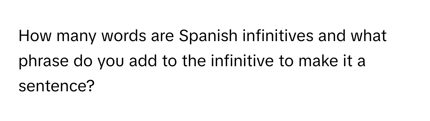 How many words are Spanish infinitives and what phrase do you add to the infinitive to make it a sentence?