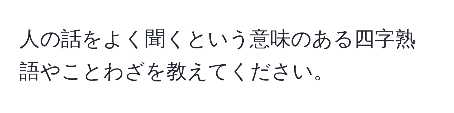 人の話をよく聞くという意味のある四字熟語やことわざを教えてください。