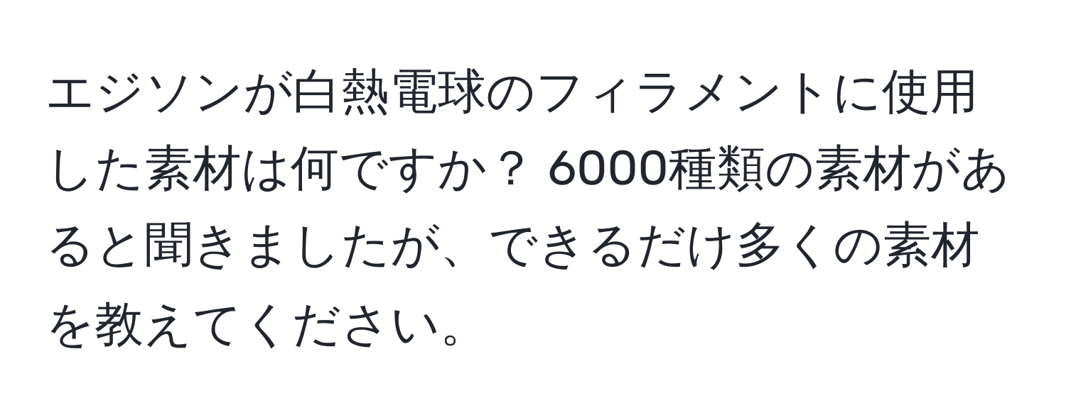 エジソンが白熱電球のフィラメントに使用した素材は何ですか？ 6000種類の素材があると聞きましたが、できるだけ多くの素材を教えてください。