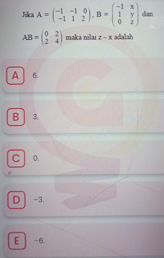 Jika A=beginpmatrix -1&-1&0 -1&1&2endpmatrix , B=beginpmatrix -1&x 1&y 0&zendpmatrix dan
AB=beginpmatrix 0&2 2&4endpmatrix maka nilai z-x adalah
A 6.
B 3.
C 0.
D -3.
E -6.