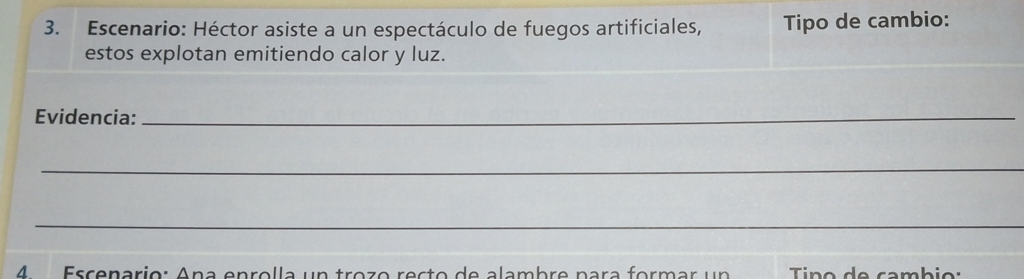 Escenario: Héctor asiste a un espectáculo de fuegos artificiales, Tipo de cambio: 
estos explotan emitiendo calor y luz. 
Evidencia:_ 
_ 
_ 
4 Escenario: Ana enrolla un trozo recto de alambre para formar un Tino de cambio: