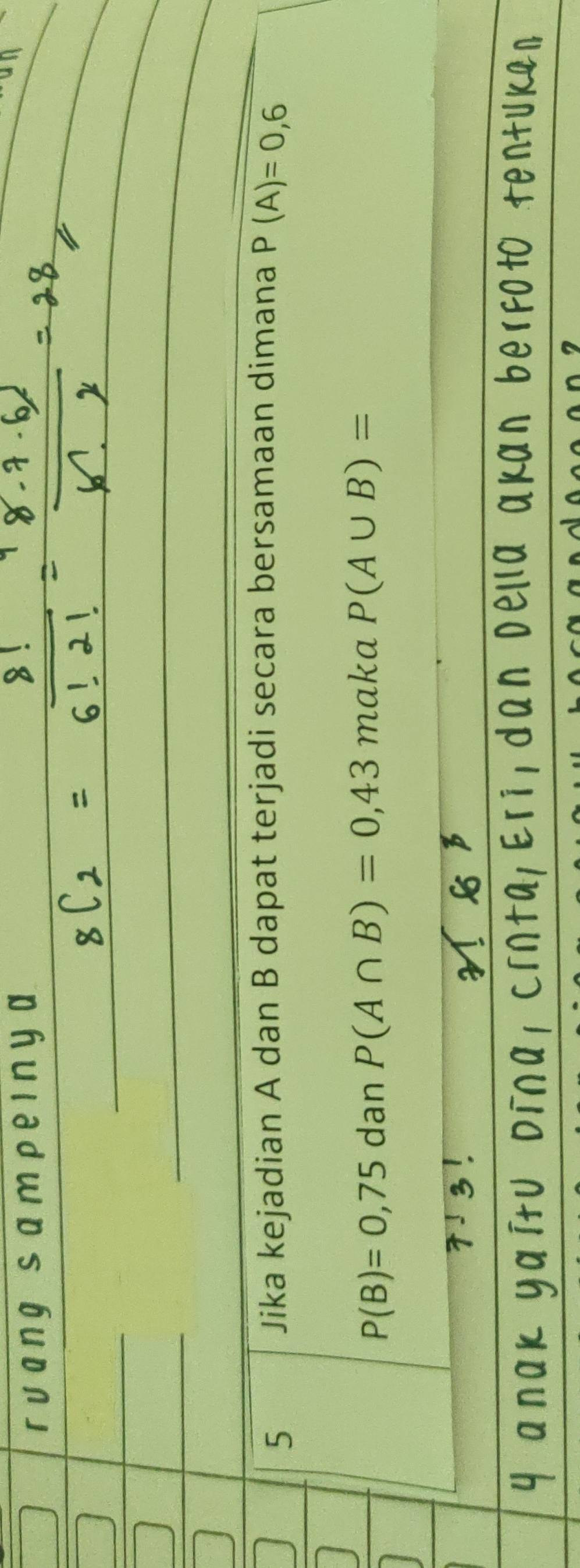 Jika kejadian A dan B dapat terjadi secara bersamaan dimana P(A)=0,6
P(B)=0,75 dan P(A∩ B)=0,43 maka P(A∪ B)=