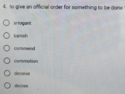 to give an official order for something to be done
arrogant
banish
commend
commotion
deceive
decree