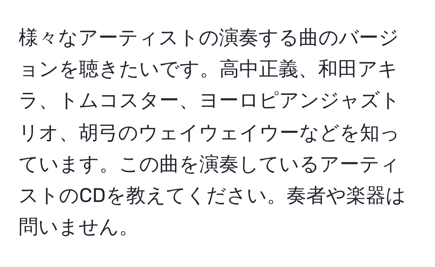 様々なアーティストの演奏する曲のバージョンを聴きたいです。高中正義、和田アキラ、トムコスター、ヨーロピアンジャズトリオ、胡弓のウェイウェイウーなどを知っています。この曲を演奏しているアーティストのCDを教えてください。奏者や楽器は問いません。