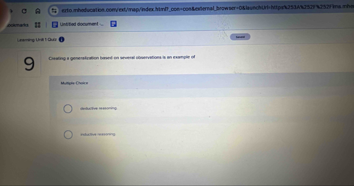 ookmarks Untitled document--
Learning Unit 1 Quiz Saved
9 Creating a generalization based on several observations is an example of
Multiple Choice
deductive reasoning.
inductive reasoning.