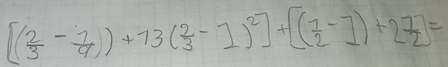 [( 2/3 - 7/9 ))+73( 2/3 -1)^2]+[( 7/2 -1)+2 7/2 ]=