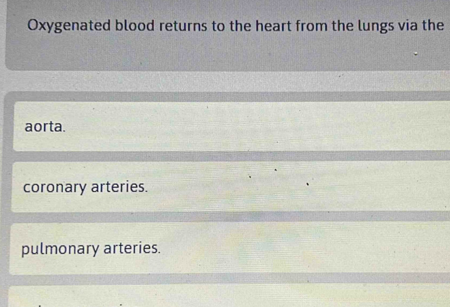 Oxygenated blood returns to the heart from the lungs via the
aorta.
coronary arteries.
pulmonary arteries.