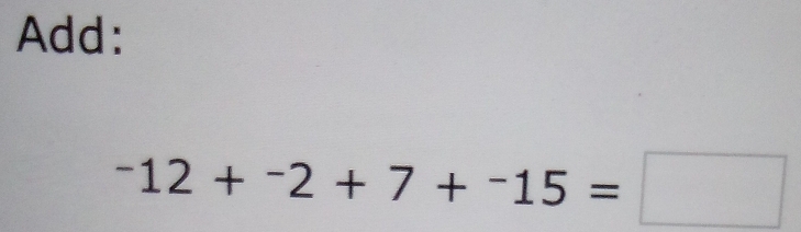 Add:
^-12+^-2+7+^-15=□