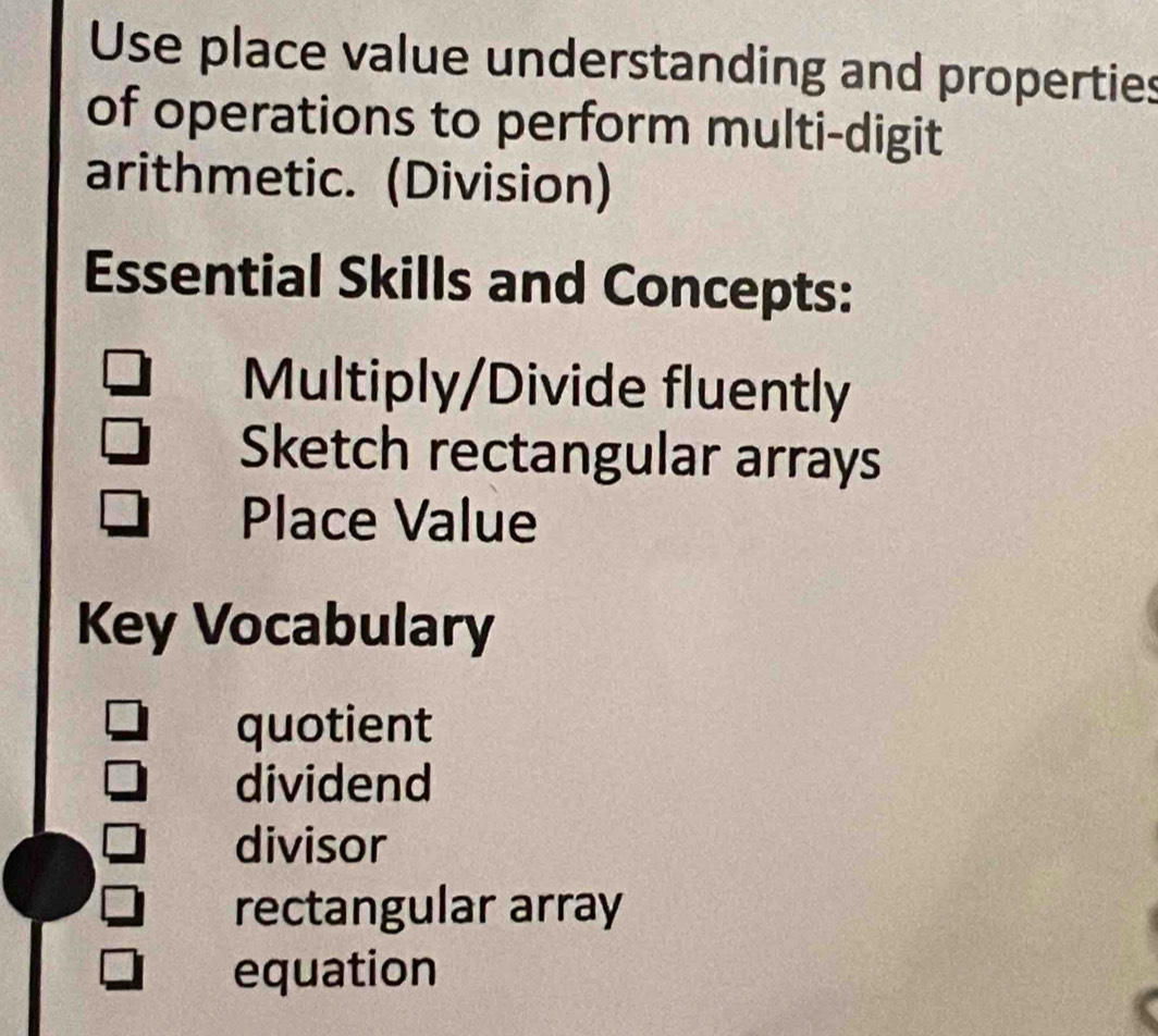 Use place value understanding and properties
of operations to perform multi-digit
arithmetic. (Division)
Essential Skills and Concepts:
Multiply/Divide fluently
Sketch rectangular arrays
Place Value
Key Vocabulary
quotient
dividend
divisor
rectangular array
equation