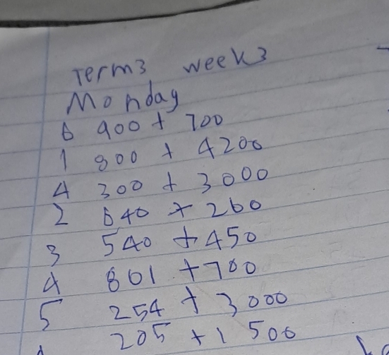 Term3 week3 
Monday
900+700
800+4200
A 300+3000
2 640+260
3 540+450
801+700
S 254+3000
205+1500