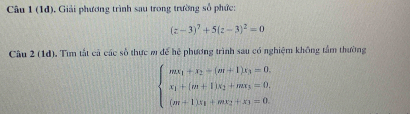 (1d). Giải phương trình sau trong trường số phức:
(z-3)^7+5(z-3)^2=0
Câu 2 (1d). Tìm tất cả các số thực m để hệ phương trình sau có nghiệm không tầm thường
beginarrayl mx_1+x_2+(m+1)x_3=0, x_1+(m+1)x_2+mx_3=0. (m+1)x_1+mx_2+x_3=0.endarray.