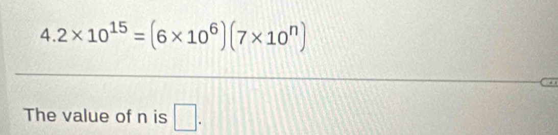 4.2* 10^(15)=(6* 10^6)(7* 10^n)
The value of n is □.