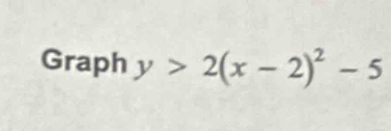 Graph y>2(x-2)^2-5