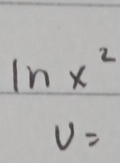 ln x^2
v=