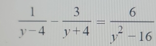  1/y-4 - 3/y+4 = 6/y^2-16 