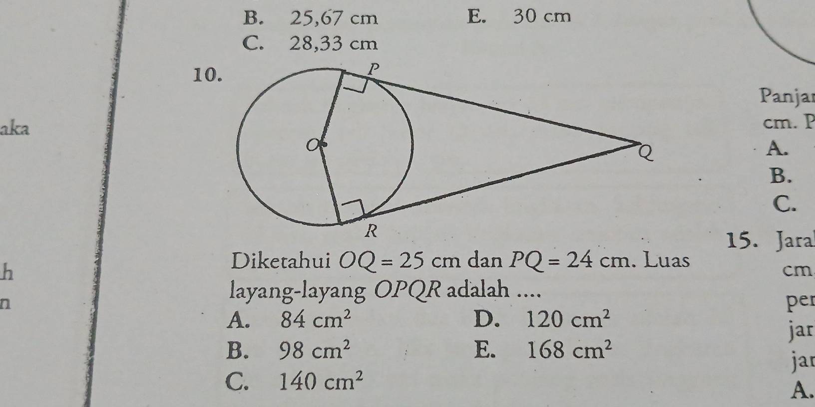 B. 25,67 cm E. 30 cm
C. 28,33 cm
1
Panjar
aka
cm. P
A.
B.
C.
15. Jara
h
Diketahui OQ=25cm dan PQ=24cm. Luas
cm
layang-layang OPQR adalah ....
n per
A. 84cm^2 D. 120cm^2
jar
B. 98cm^2 E. 168cm^2
jar
C. 140cm^2
A.