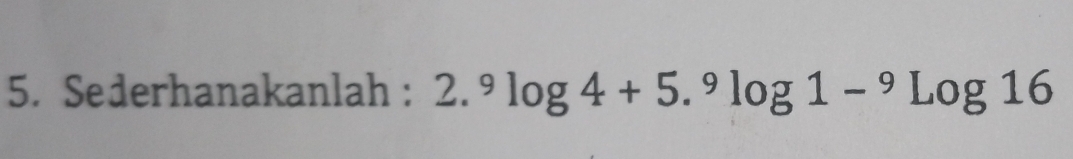 Sederhanakanlah : 2.^9log 4+5.^9log 1-^9log 16