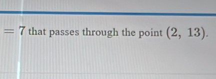 =7 that passes through the point (2,13).