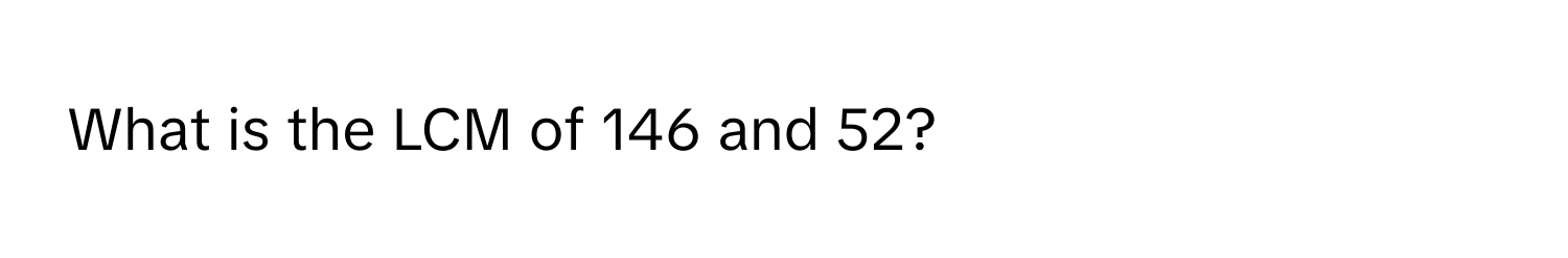 What is the LCM of 146 and 52?