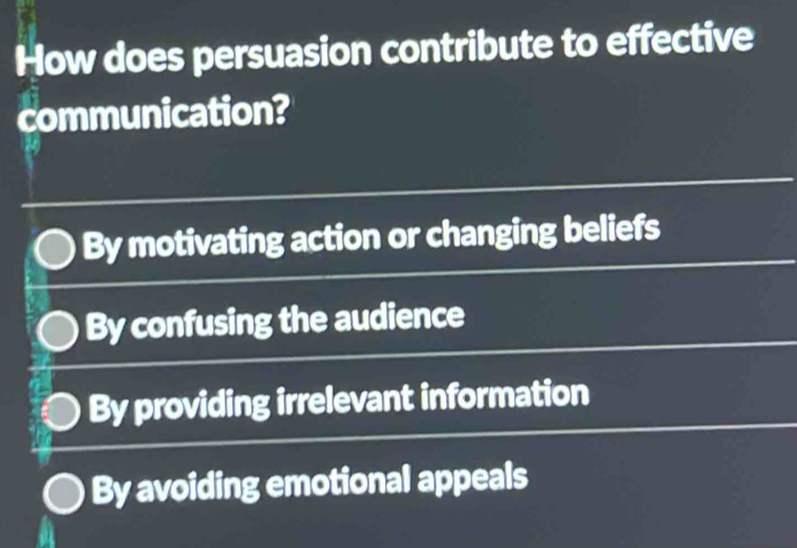 How does persuasion contribute to effective
communication?
By motivating action or changing beliefs
By confusing the audience
By providing irrelevant information
By avoiding emotional appeals