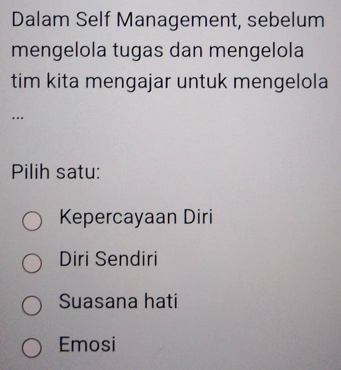 Dalam Self Management, sebelum
mengelola tugas dan mengelola
tim kita mengajar untuk mengelola
…
Pilih satu:
Kepercayaan Diri
Diri Sendiri
Suasana hati
Emosi