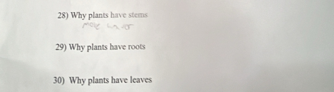 Why plants have stems 
29) Why plants have roots 
30) Why plants have leaves