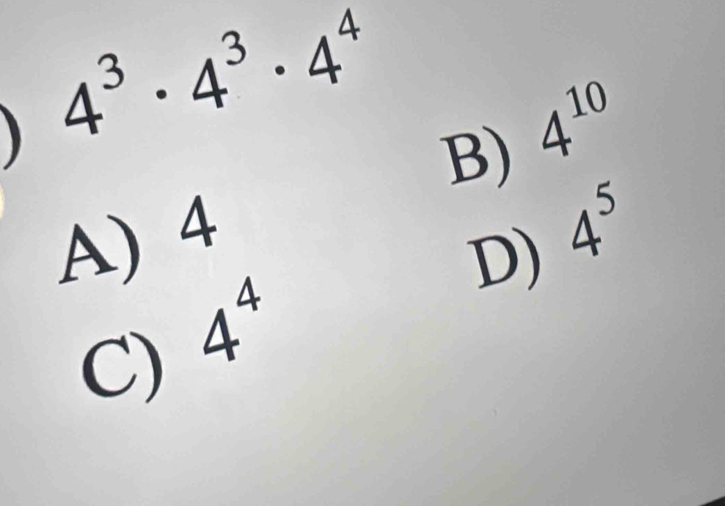 ) 4^3· 4^3· 4^4
B) 4^(10)
A) 4
D) 4^5
C) 4^4