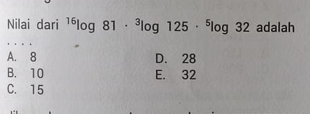 Nilai dari^(16)log 81·^3log 125·^5log 32 adalah
A. 8 D. 28
B. 10 E. 32
C. 15