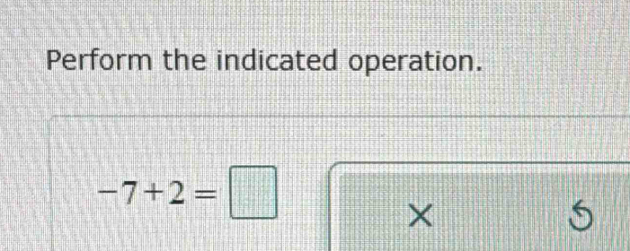 Perform the indicated operation.
-7+2=□
X
S