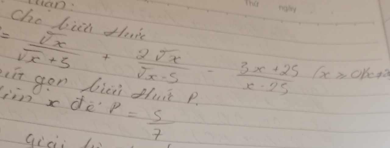 Itan: 
Cho bicn th i
= sqrt(x)/sqrt(x)+5 + 2sqrt(x)/sqrt(x)-5 - (3x+25)/x-25 (x≥slant 0)(x!= 2)
iit gon bici uit p. 
jn x dfè 
Gici L.
P= 5/7 