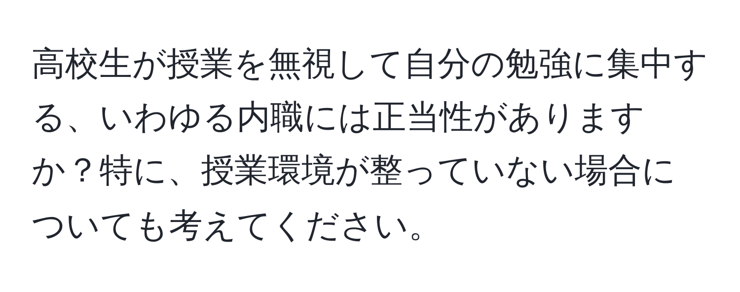 高校生が授業を無視して自分の勉強に集中する、いわゆる内職には正当性がありますか？特に、授業環境が整っていない場合についても考えてください。