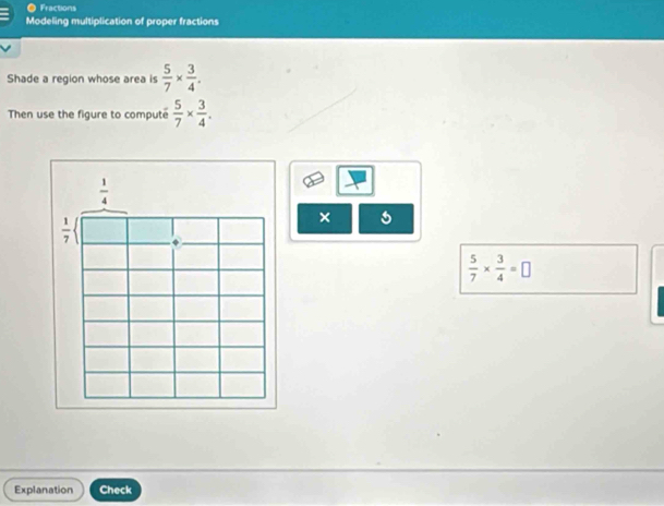 ● Fractions
Modeling multiplication of proper fractions
Shade a region whose area is  5/7 *  3/4 .
Then use the figure to compute  5/7 *  3/4 .
×
 5/7 *  3/4 =□
Explanation Check