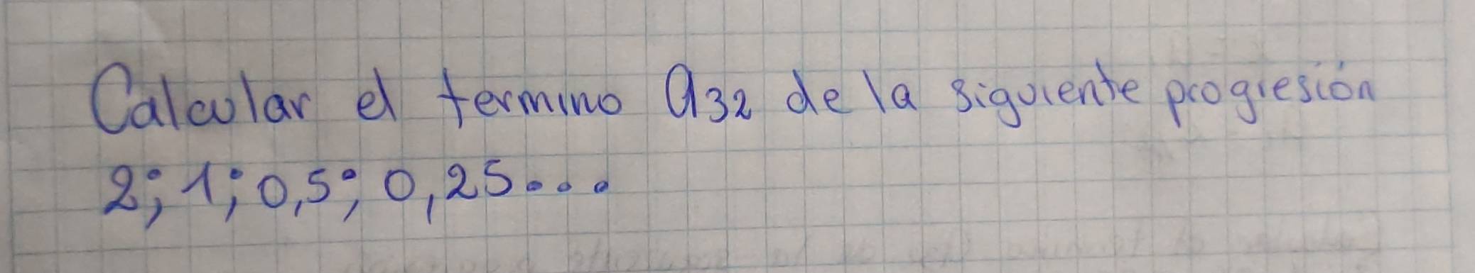 Calcular e termino Q3e de la siquiente progresion
8; 1 ¡ 0, 5, 0, 25.. .