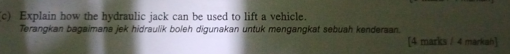 Explain how the hydraulic jack can be used to lift a vehicle. 
Terangkan bagaimana jek hidraulik boleh digunakan untuk mengangkat sebuah kenderaan. 
[4 marks / 4 markah]